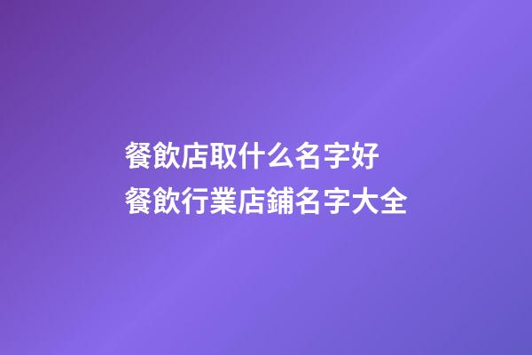 餐飲店取什么名字好 餐飲行業店鋪名字大全